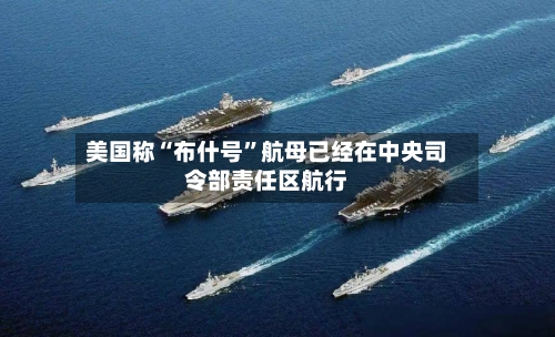 美国称“布什号”航母已经在中央司令部责任区航行-第2张图片