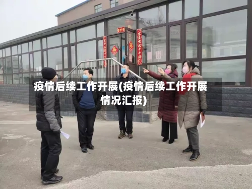 疫情后续工作开展(疫情后续工作开展情况汇报)
