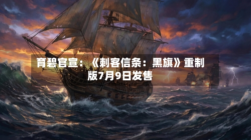 育碧官宣：《刺客信条：黑旗》重制版7月9日发售-第2张图片