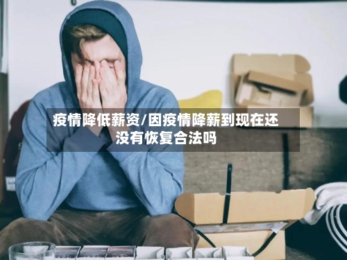 疫情降低薪资/因疫情降薪到现在还没有恢复合法吗