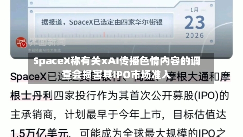 SpaceX称有关xAI传播色情内容的调查会损害其IPO市场准入