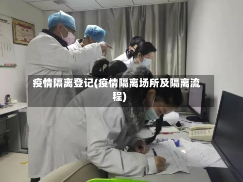 疫情隔离登记(疫情隔离场所及隔离流程)-第2张图片