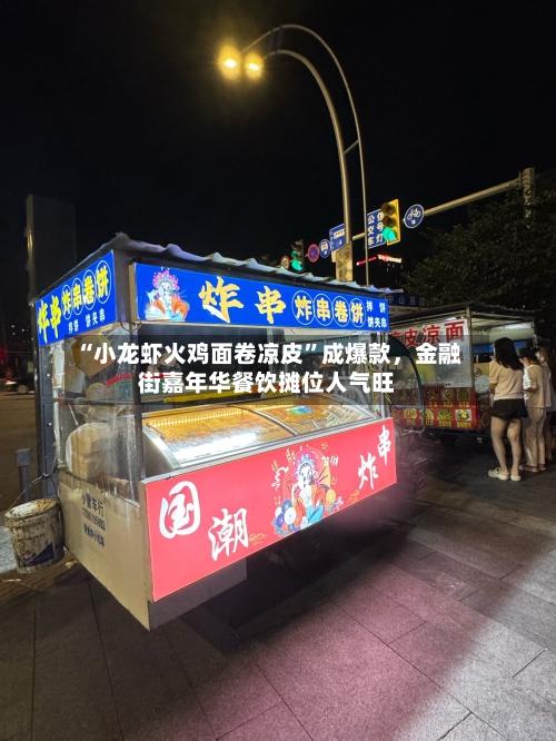 “小龙虾火鸡面卷凉皮”成爆款，金融街嘉年华餐饮摊位人气旺