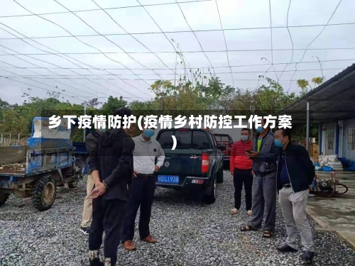 乡下疫情防护(疫情乡村防控工作方案)