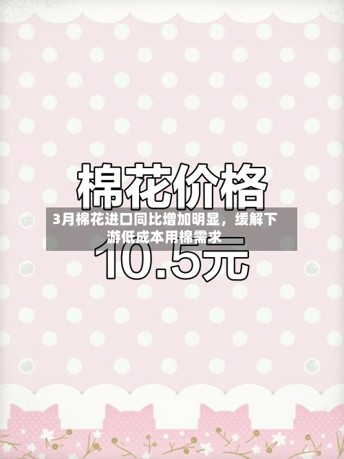3月棉花进口同比增加明显	，缓解下游低成本用棉需求-第2张图片