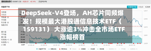 DeepSeek-V4登场	，AH芯片同频爆发！规模最大港股通信息技术ETF（159131） 大涨逾3%冲击全市场ETF涨幅榜首-第2张图片