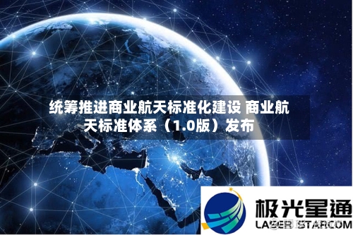 统筹推进商业航天标准化建设 商业航天标准体系（1.0版）发布-第2张图片