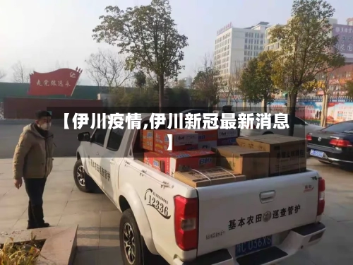 【伊川疫情,伊川新冠最新消息】