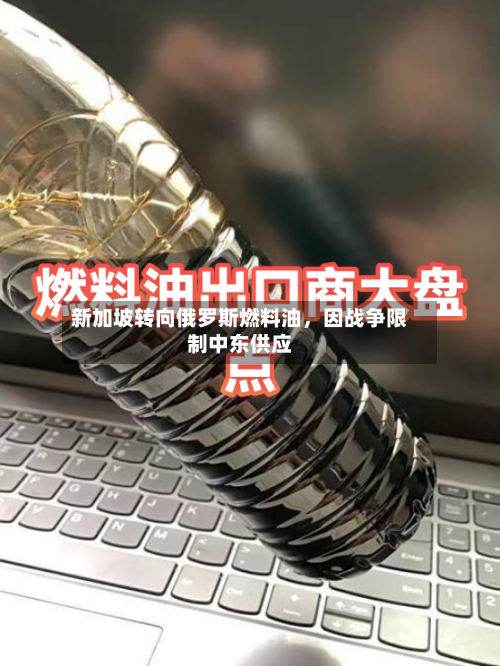 新加坡转向俄罗斯燃料油，因战争限制中东供应-第2张图片