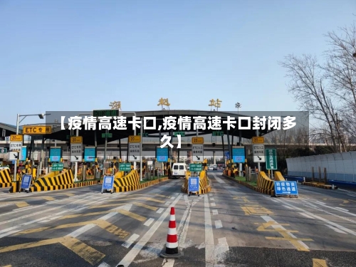【疫情高速卡口,疫情高速卡口封闭多久】