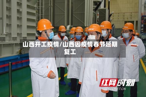 山西开工疫情/山西因疫情春节延期复工-第2张图片