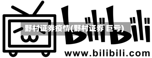 野村证券疫情(野村证券 巨亏)