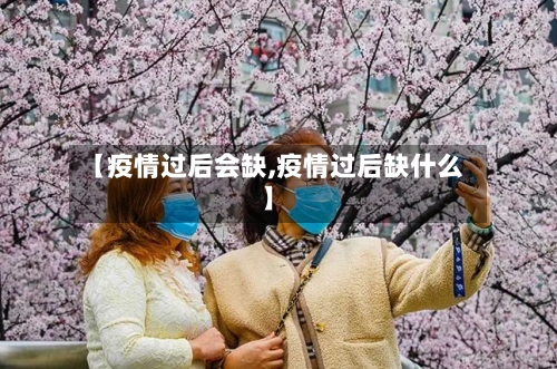 【疫情过后会缺,疫情过后缺什么】