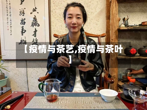 【疫情与茶艺,疫情与茶叶】-第3张图片