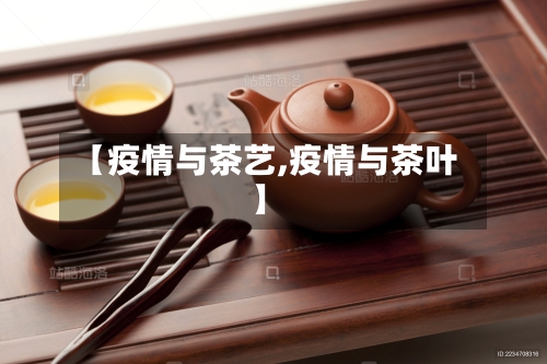 【疫情与茶艺,疫情与茶叶】-第2张图片