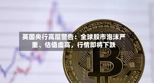 英国央行高层警告：全球股市泡沫严重、估值虚高，行情即将下跌-第2张图片