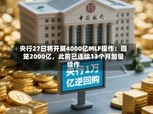 央行27日将开展4000亿MLF操作：回笼2000亿，此前已连续13个月加量续作-第2张图片