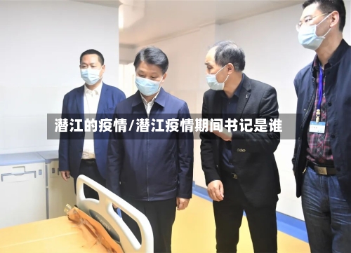 潜江的疫情/潜江疫情期间书记是谁-第2张图片