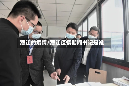 潜江的疫情/潜江疫情期间书记是谁