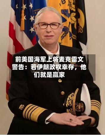前美国海军上将麦克雷文警告：若伊朗政权幸存，他们就是赢家-第3张图片