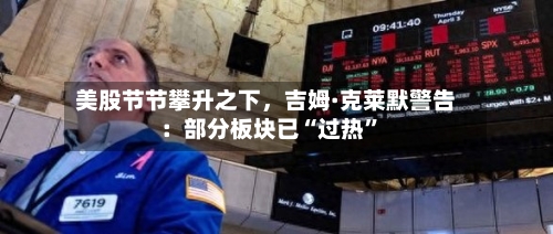 美股节节攀升之下，吉姆·克莱默警告：部分板块已“过热	”-第2张图片