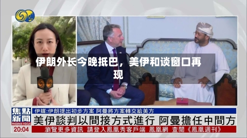 伊朗外长今晚抵巴，美伊和谈窗口再现