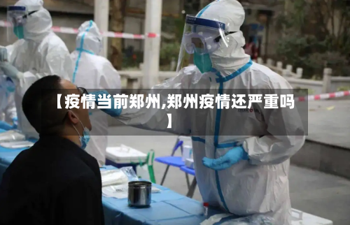 【疫情当前郑州,郑州疫情还严重吗】