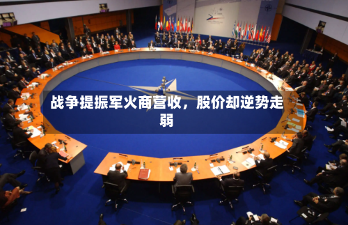 战争提振军火商营收	，股价却逆势走弱-第3张图片