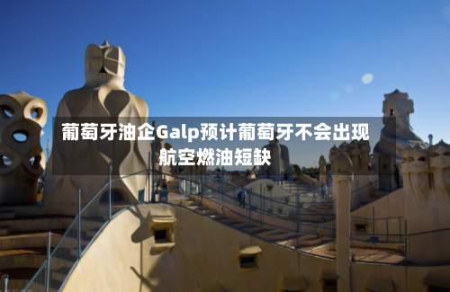 葡萄牙油企Galp预计葡萄牙不会出现航空燃油短缺-第2张图片