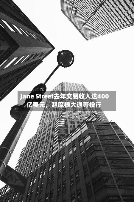 Jane Street去年交易收入达400亿美元，超摩根大通等投行-第2张图片
