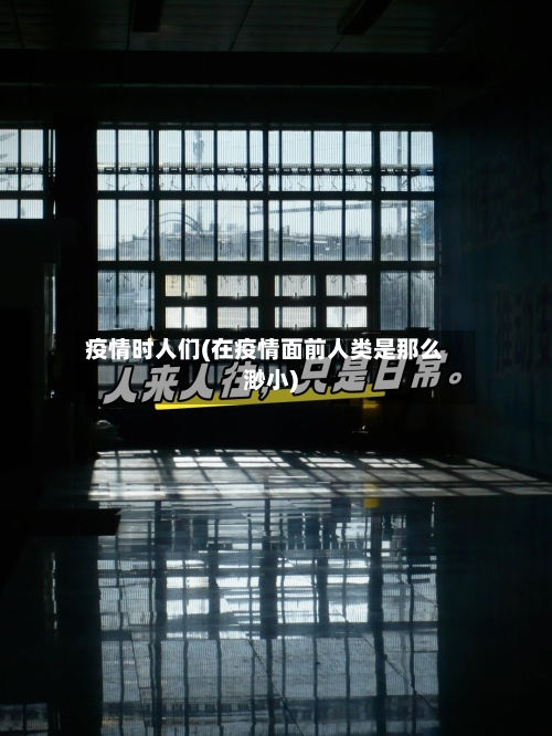 疫情时人们(在疫情面前人类是那么渺小)-第2张图片