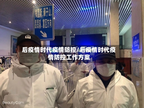 后疫情时代疫情防控/后疫情时代疫情防控工作方案
