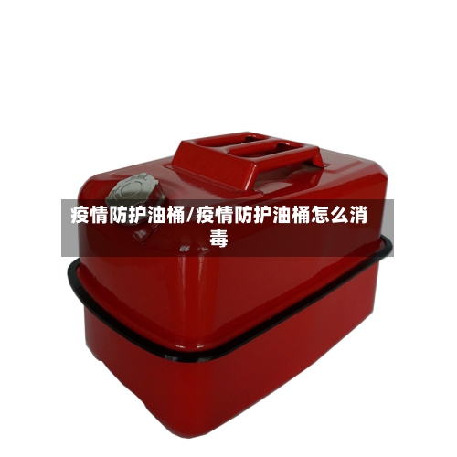 疫情防护油桶/疫情防护油桶怎么消毒-第2张图片