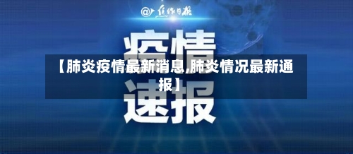 【肺炎疫情最新消息,肺炎情况最新通报】