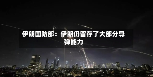 伊朗国防部：伊朗仍留存了大部分导弹能力