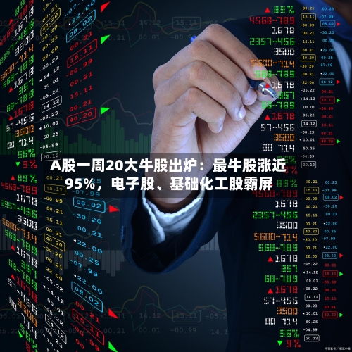 A股一周20大牛股出炉：最牛股涨近95%，电子股、基础化工股霸屏
