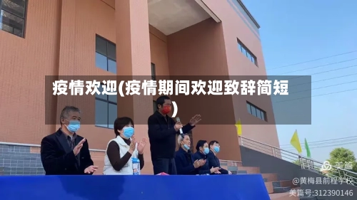 疫情欢迎(疫情期间欢迎致辞简短)