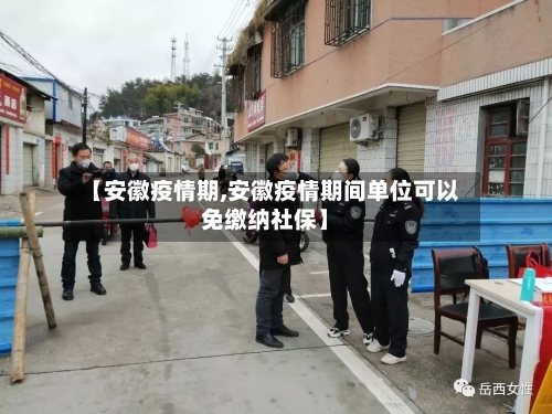 【安徽疫情期,安徽疫情期间单位可以免缴纳社保】