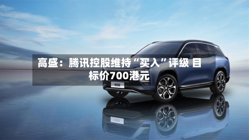 高盛：腾讯控股维持“买入”评级 目标价700港元