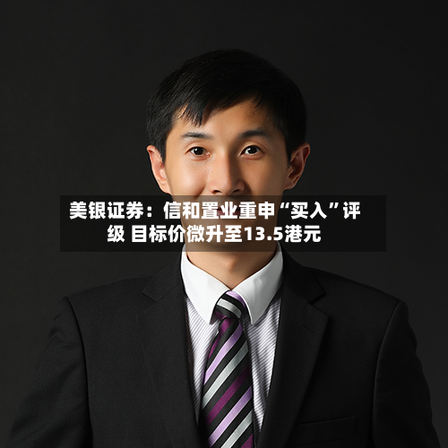 美银证券：信和置业重申“买入”评级 目标价微升至13.5港元