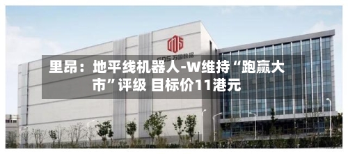 里昂：地平线机器人-W维持“跑赢大市”评级 目标价11港元-第2张图片