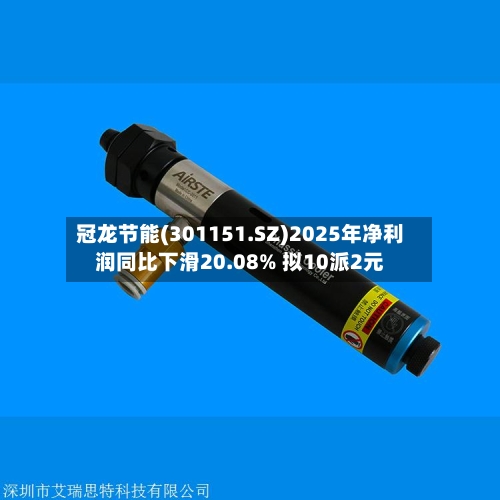 冠龙节能(301151.SZ)2025年净利润同比下滑20.08% 拟10派2元