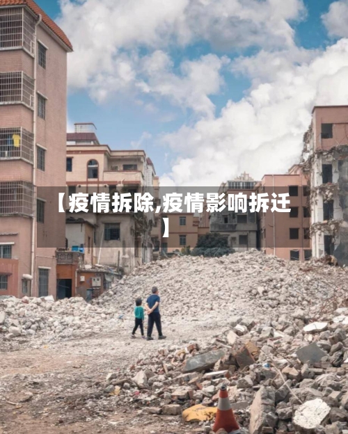 【疫情拆除,疫情影响拆迁】-第3张图片