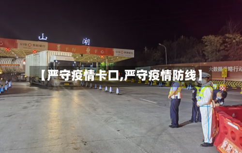 【严守疫情卡口,严守疫情防线】-第3张图片