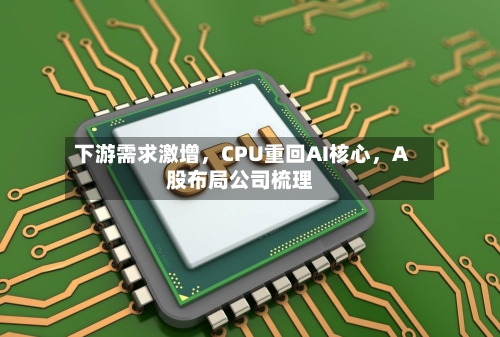 下游需求激增，CPU重回AI核心，A股布局公司梳理