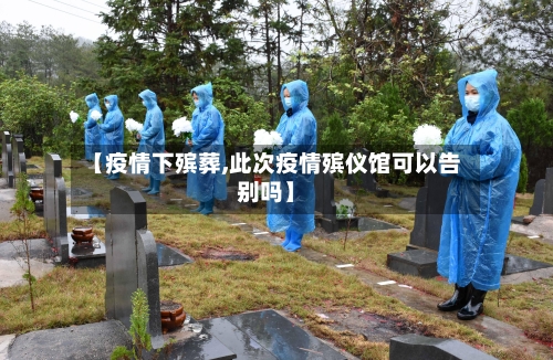 【疫情下殡葬,此次疫情殡仪馆可以告别吗】