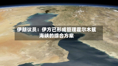 伊朗议员：伊方已形成管理霍尔木兹海峡的综合方案