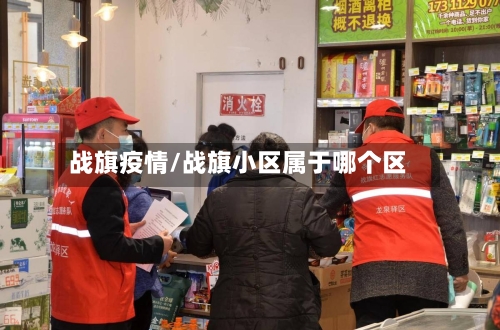 战旗疫情/战旗小区属于哪个区
