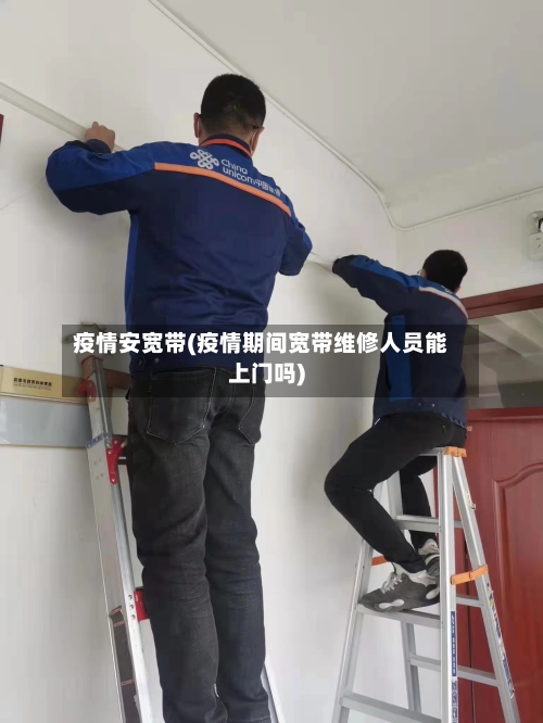 疫情安宽带(疫情期间宽带维修人员能上门吗)