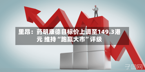 里昂：药明康德目标价上调至149.3港元 维持“跑赢大市”评级